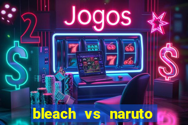 bleach vs naruto 2.6 jogos de luta