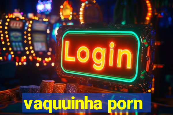 vaquuinha porn