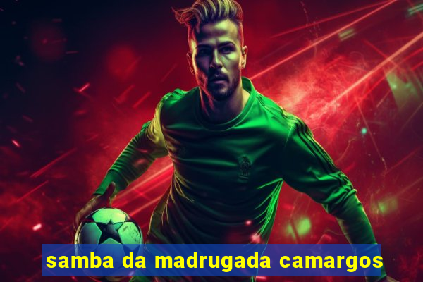 samba da madrugada camargos