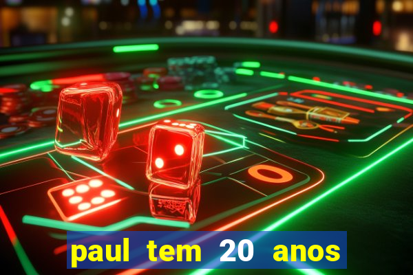 paul tem 20 anos de idade