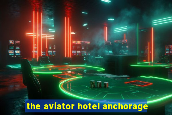 the aviator hotel anchorage