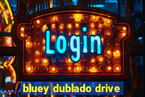 bluey dublado drive