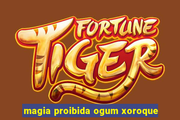 magia proibida ogum xoroque