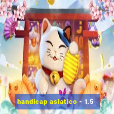 handicap asiatico - 1.5