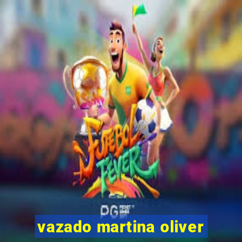 vazado martina oliver