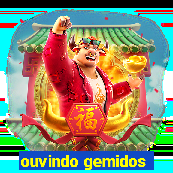 ouvindo gemidos