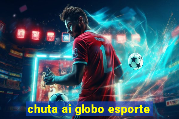 chuta ai globo esporte