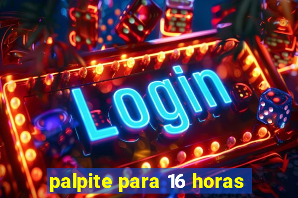 palpite para 16 horas