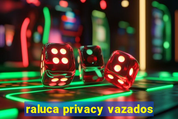 raluca privacy vazados