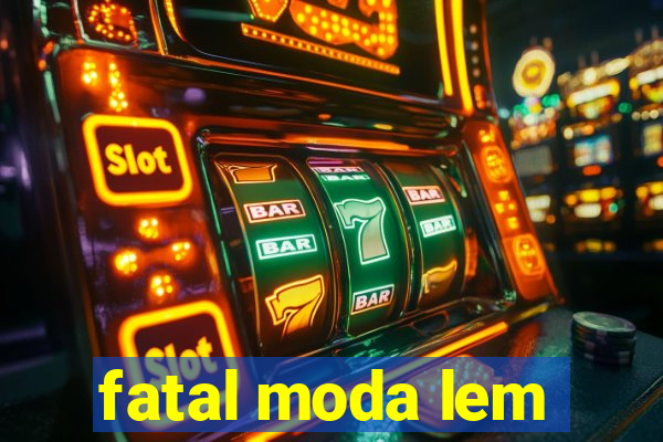 fatal moda lem