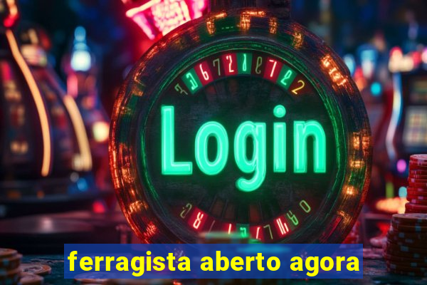 ferragista aberto agora