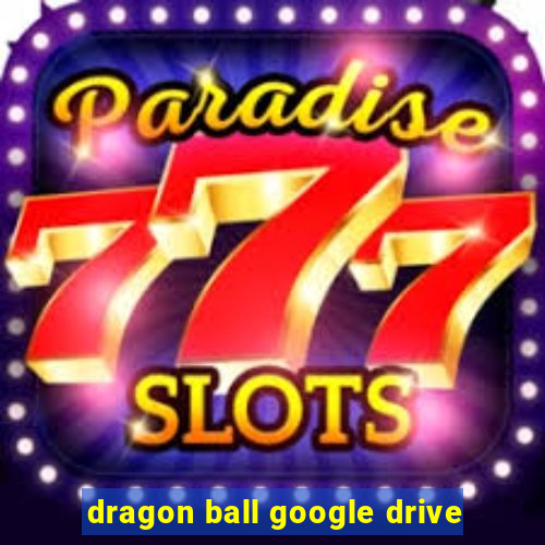 dragon ball google drive