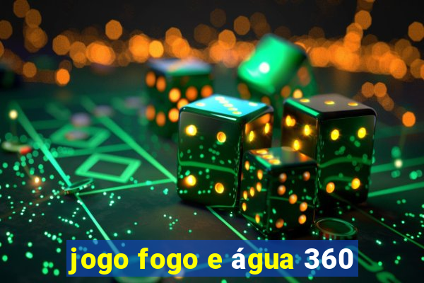 jogo fogo e água 360