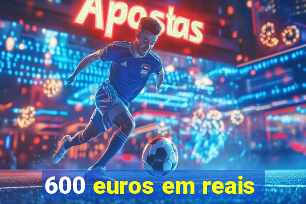 600 euros em reais