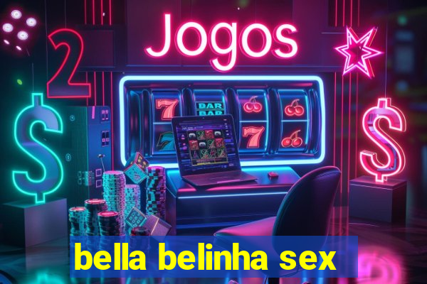 bella belinha sex