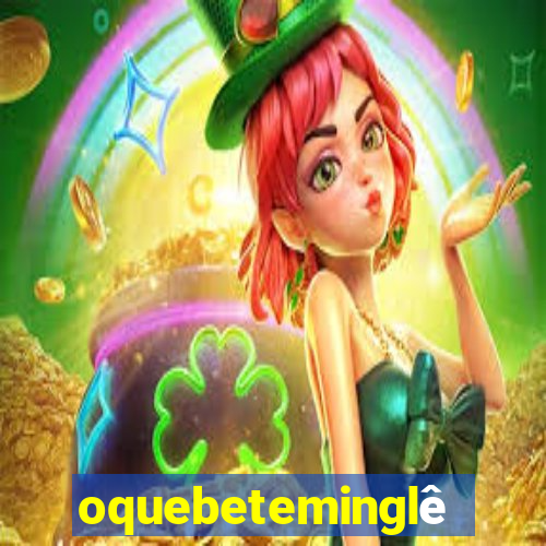 oquebeteminglês