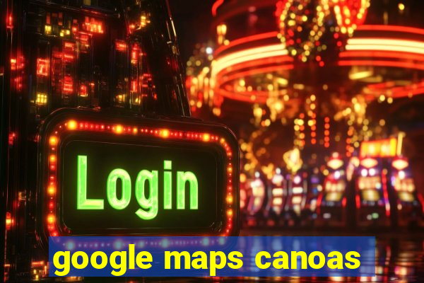 google maps canoas