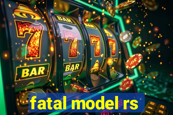 fatal model rs