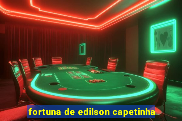 fortuna de edilson capetinha