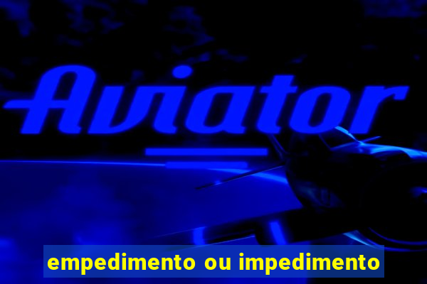 empedimento ou impedimento