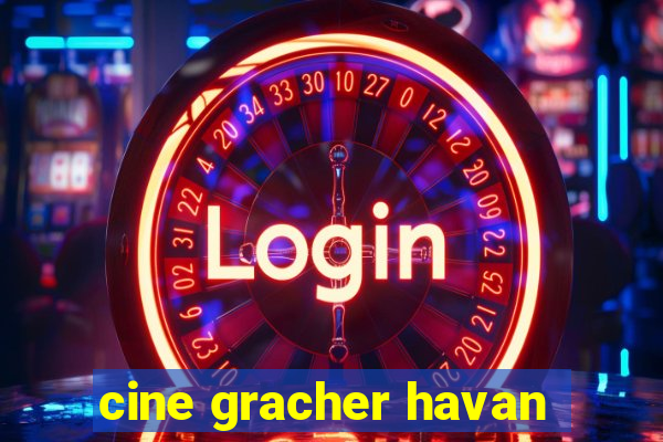 cine gracher havan