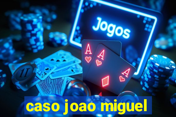 caso joao miguel