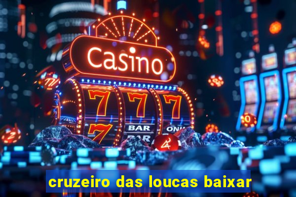 cruzeiro das loucas baixar