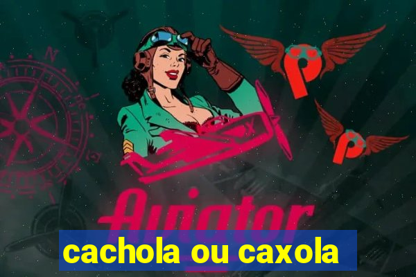 cachola ou caxola