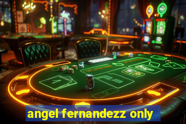 angel fernandezz only