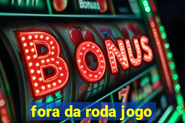 fora da roda jogo