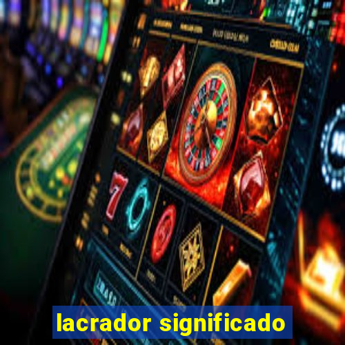 lacrador significado