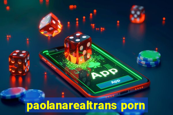 paolanarealtrans porn