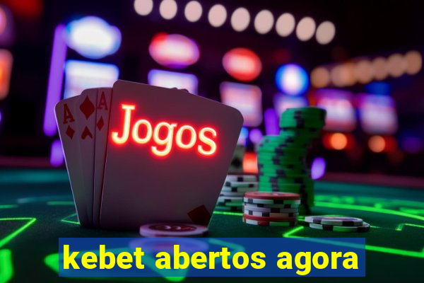 kebet abertos agora