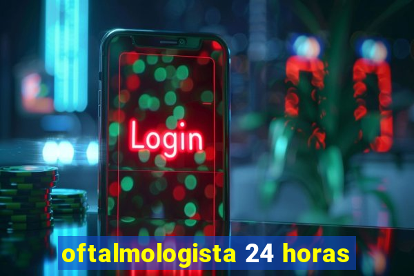 oftalmologista 24 horas