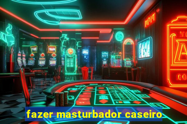 fazer masturbador caseiro